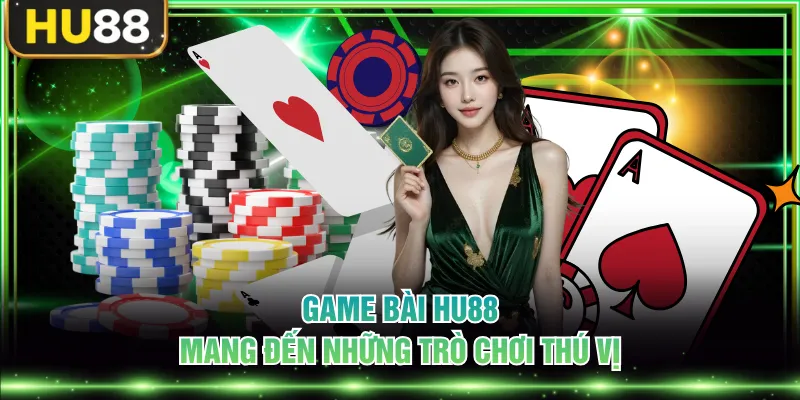 Game bài HU88 mang đến những trò chơi thú vị