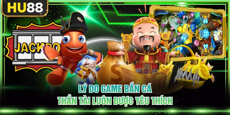 Lý do game bắn cá Thần Tài luôn được yêu thích